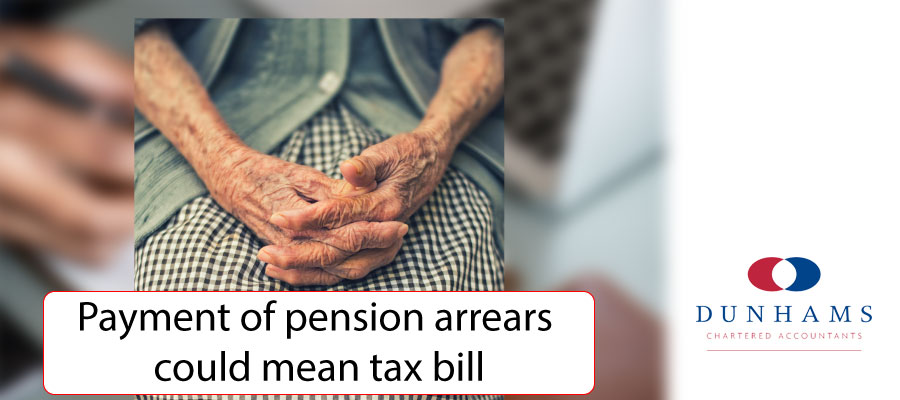 Payment of pension - Dunhams News Blog - Payment of pension arrears could mean tax bill