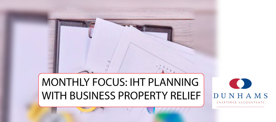 MONTHLY FOCUS: IHT PLANNING WITH BUSINESS PROPERTY RELIEF