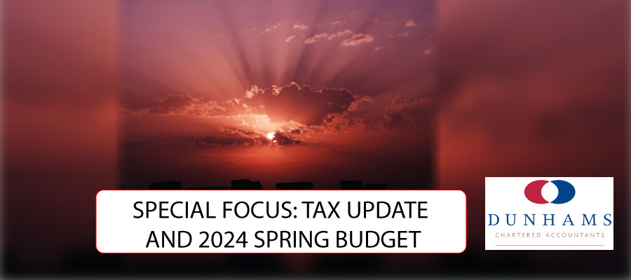 SPECIAL FOCUS: TAX UPDATE AND 2024 SPRING BUDGET -Dunhams News Blogs