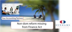 Non-dom reform missing from Finance Act - Enterprise Business Accounting Services -Dunhams News Blogs