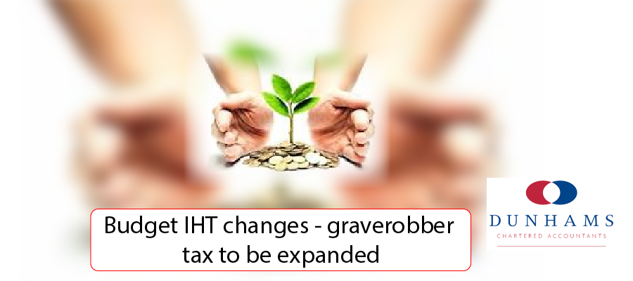 Budget IHT changes – graverobber tax to be expanded - Dunhams News Blogs