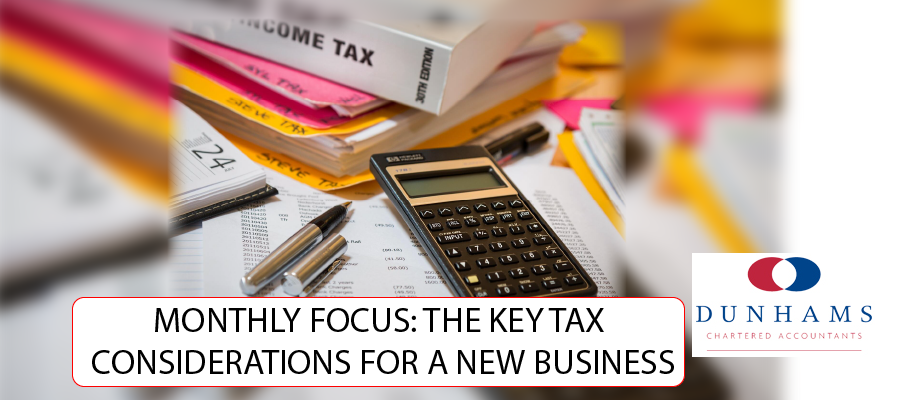 Manchester Accountants Dunhams - MONTHLY FOCUS: THE KEY TAX CONSIDERATIONS FOR A NEW BUSINESS