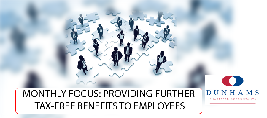 Dunhams Manchester Accountants - MONTHLY FOCUS: PROVIDING FURTHER TAX-FREE BENEFITS TO EMPLOYEES