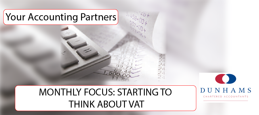DUNHAMS - MONTHLY FOCUS: STARTING TO THINK ABOUT VAT