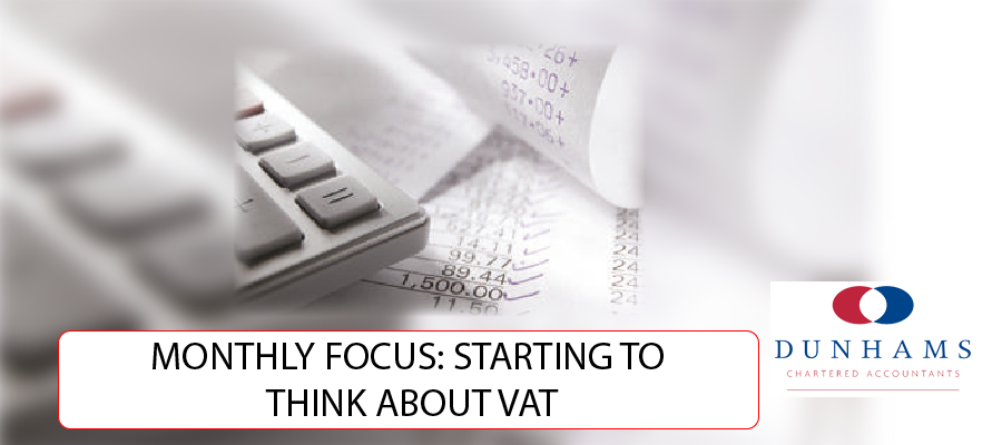 DUNHAMS Manchester Accountants - MONTHLY FOCUS: STARTING TO THINK ABOUT VAT