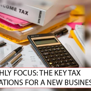 MONTHLY FOCUS: THE KEY TAX CONSIDERATIONS FOR A NEW BUSINESS