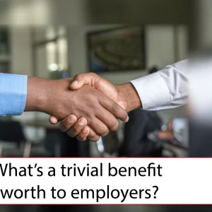 What’s a trivial benefit worth to employers?